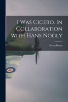 I Was Cicero. In Collaboration With Hans Nogly 1013599187 Book Cover