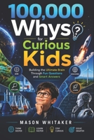 100,000 Whys for Curious Kids: Building the Ultimate Brain Through Fun Questions and Smart Answers B0H4VMXDMK Book Cover