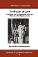 The Power of Love: The Moral Use of Knowledge amongst the Amuesha of Central Peru (London School of Economics Monographs on Social Anthropology) 0485195623 Book Cover