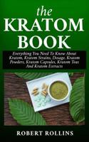 The Kratom Book: Everything You Need to Know about Kratom, Kratom Strains, Dosage, Kratom Powders, Kratom Capsules, Kratom Teas and Kratom Extracts 1798098970 Book Cover