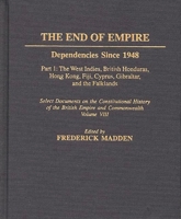 The End of Empire: Dependencies Since 1948, Part 1: The West Indies, British Honduras, Hong Kong, Fiji, Cyprus, Gibraltar, and the Falklands, Select Documents on the Constitutional History of the Brit 0313290725 Book Cover