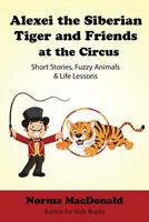 Alexei the Siberian Tiger and Friends at the Circus: Short Stories, Fuzzy Animals and Life Lessons 194529017X Book Cover