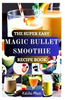 THE SUPER EASY MAGIC BULLET SMOOTHIE RECIPE BOOK: Quick, Delicious & Healthy Smoothies for Weight Loss, Energy, and Everyday Wellness — All Made in Your Magic Bullet! B0FHQNC59B Book Cover