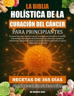 LA BIBLIA HOLÍSTICA DE LA CURACIÓN DEL CÁNCER PARA PRINCIPIANTES: Terapias naturales contra el cáncer, remedios para fortalecer el sistema ... para la prevención, la (Spanish Edition) B0FJ65BN8G Book Cover
