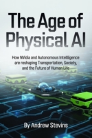 The Age of Physical AI: How Nvidia and Autonomous Intelligence Are Reshaping Transportation, Society, and the Future of Human Life B0GHP25K3G Book Cover