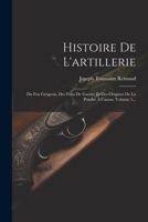 Histoire De L'artillerie: Du Feu Grégeois, Des Feux De Guerre Et Des Origines De La Poudre À Canon, Volume 1... 1021596914 Book Cover