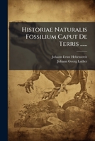 Historiae Naturalis Fossilium Caput De Terris ...... 1279778822 Book Cover