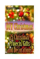 DIY Christmas: 25 Christmas Projects, Gifts and Decorations: (Christmas Decorations, Christmas Crafts) 1977866905 Book Cover