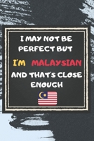 I May Not Be Perfect But I'm Malaysian And That's Close Enough Notebook Gift For Malaysia Lover: Lined Notebook / Journal Gift, 120 Pages, 6x9, Soft Cover, Matte Finish 167695127X Book Cover