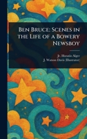 Ben Bruce: Scenes in the Life of a Bowery Newsboy 102347770X Book Cover