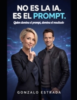 No es la IA, es el Prompt.: Quien domina el prompt, domina el resultado. (Spanish Edition) B0GXRM543B Book Cover