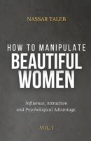 How To Manipulate Beautiful Women: Influence, Attraction and Psychological Advantage. B0GR59DW3N Book Cover