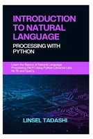 INTRODUCTION TO NATURAL LANGUAGE PROCESSING WITH PYTHON: Learn the Basics of Natural Language Processing (NLP) Using Python Libraries Like NLTK and SpaCy B0F3DJ3W9G Book Cover