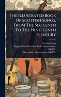 The Illustrated Book Of Scottish Songs, From The Sixteenth To The Nineteenth Century 1024518345 Book Cover