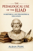 The Pedagogical Use of the Iliad in Rhetorical and Philosophical Education B0H18Y3CV2 Book Cover