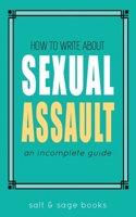 How to Write About Sexual Assault: An Incomplete Guide (Incomplete Guides) 1734923466 Book Cover