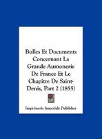 Bulles Et Documents Concernant La Grande Aumonerie De France Et Le Chapitre De Saint-Denis, Part 2 (1855) 116005035X Book Cover