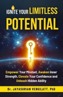 IGNITE YOUR LIMITLESS POTENTIAL: EMPOWER YOUR MINDSET,AWAKEN INNER STRENGTH,ELEVATE YOUR CONFIDENCE AND UNLEASH HIDDEN ABILITY B0DPWSPL4V Book Cover