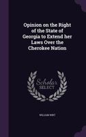 Opinion on the Right of the State of Georgia to Extend Her Laws Over the Cherokee Nation 1149935782 Book Cover