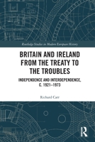 Britain and Ireland from the Treaty to the Troubles : Independence and Interdependence, C. 1921-1973 1032879890 Book Cover