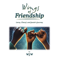 Wings of Friendship: Leroy, Cheryl, and Jessie's Journey B0FFHL5DZG Book Cover