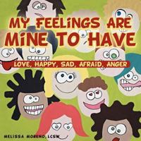 My Feelings Are Mine to Have: Love, Happy, Sad, Afraid, Anger 1452560498 Book Cover