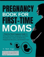 Pregnancy Book for First-Time Moms: A Week-by-Week Pregnancy Guide for First-Time Moms, Symptoms, Nutrition, Prenatal Care, Labor and Birth Prep, Postpartum Recovery, and Newborn Care B0GDR9S6HM Book Cover