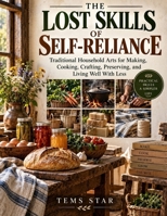 THE LOST SKILLS OF SELF-RELIANCE: Traditional Household Arts for Making, Cooking, Crafting, Preserving, and Living Well With Less B0HKN1LGQ2 Book Cover