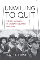 Unwilling to Quit: The Long Unwinding of American Involvement in Vietnam 0813197767 Book Cover