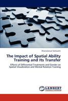 The Impact of Spatial Ability Training and Its Transfer: Effects of Differential Treatments and Gender on Spatial Visualization and Mental Rotation Training 3848485877 Book Cover
