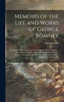 Memoirs of the Life and Works of George Romney: Including Various Letters and Testimonies to His Genius &c.; Also, Some Particulars of the Life of ... and Promising Talents, But of Short Life 1017672539 Book Cover