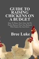 GUIDE TO RAISING CHICKENS ON A BUDGET: Ideas To House, Feed, Grow And Do Poultry Business From Your Backyard With Poultry Dos And Don’ts B0F2N8C12Q Book Cover