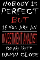 Nobody is Perfect But if you're an INVESTMENT ANALYST you're pretty damn close: This Journal is the new gift for INVESTMENT ANALYST it WILL Help you to organize your life and to work on your goals for 1661341764 Book Cover