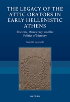 The Legacy of the Attic Orators in Early Hellenistic Athens: Rhetoric, Democracy, and the Politics of Memory 0197913261 Book Cover