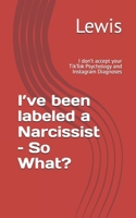 I've been labeled a Narcissist - So What?: I don't accept your TikTok Psychology and Instagram Diagnoses B0FG1GTYK3 Book Cover