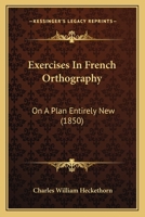 Exercises In French Orthography: On A Plan Entirely New 1104745917 Book Cover