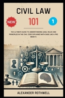 Civil Law 101: The Ultimate Guide to Understanding Legal Rules and Principles in the Civil Code Explained with Ease Like a Pro (Book 1). B0F27PWQY9 Book Cover