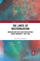The Limits of Westernization: American and East Asian Intellectuals Create Modernity, 1860 – 1960 0367898845 Book Cover
