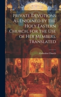 Private Devotions As Enjoined by the Holy Eastern Church, for the Use of Her Members, Translated 1019678690 Book Cover