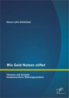 Wie Geld Nutzen stiftet: Chancen und Grenzen komplementärer Währungssysteme 3842892136 Book Cover