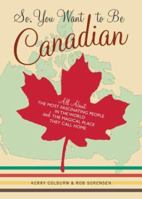 So, You Want to Be Canadian: All About the Most Fascinating People in the World and the Magical Place They Call Home 0811845354 Book Cover