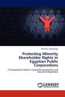 Protecting Minority Shareholder Rights in Egyptian Public Corporations: A Comparative Study in Corporate Governance and Securities Regulation 3659227412 Book Cover