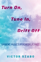 Turn On, Tune In, Drift Off: Ambient Music's Psychedelic Past 0190699310 Book Cover