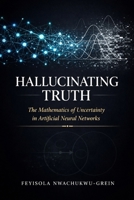 Hallucinating Truth: The Mathematics of Uncertainty in Artificial Neural Networks B0H6NW8PDW Book Cover