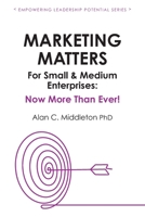 Marketing Matters For Small & Medium Enterprises: Now More Than Ever! 1777806623 Book Cover
