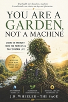 YOU ARE A GARDEN, NOT A MACHINE: Living in harmony with the principles that sustain life B0HC1Y9L8W Book Cover