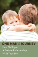 One Man's Journey: How To Repair A Broken Relationship With Your Son: Broken Relationship With Parents B092PJ9CVH Book Cover