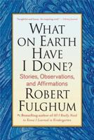 What On Earth Have I Done?: Stories, Observations, and Affirmations 0312365500 Book Cover