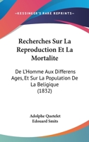 Recherches Sur La Reproduction Et La Mortalit� de l'Homme Aux Diff�rens Ages: Et Sur La Population de la Belgique 1160241635 Book Cover