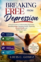 Breaking Free from Depression: A Practical Guide to Understanding Depression, Rebuilding Hope, Managing Anxiety, Improving Mental Health, and Finding Joy Again B0H85F7KB1 Book Cover